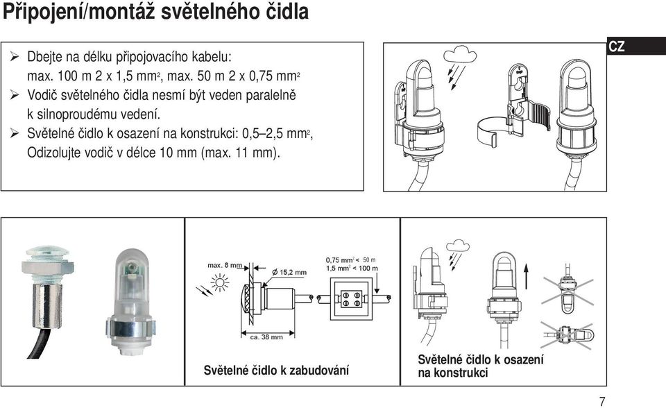 50 m 2 x 0,75 mm 2 Vodič světelného čidla nesmí být veden paralelně k silnoproudému vedení.