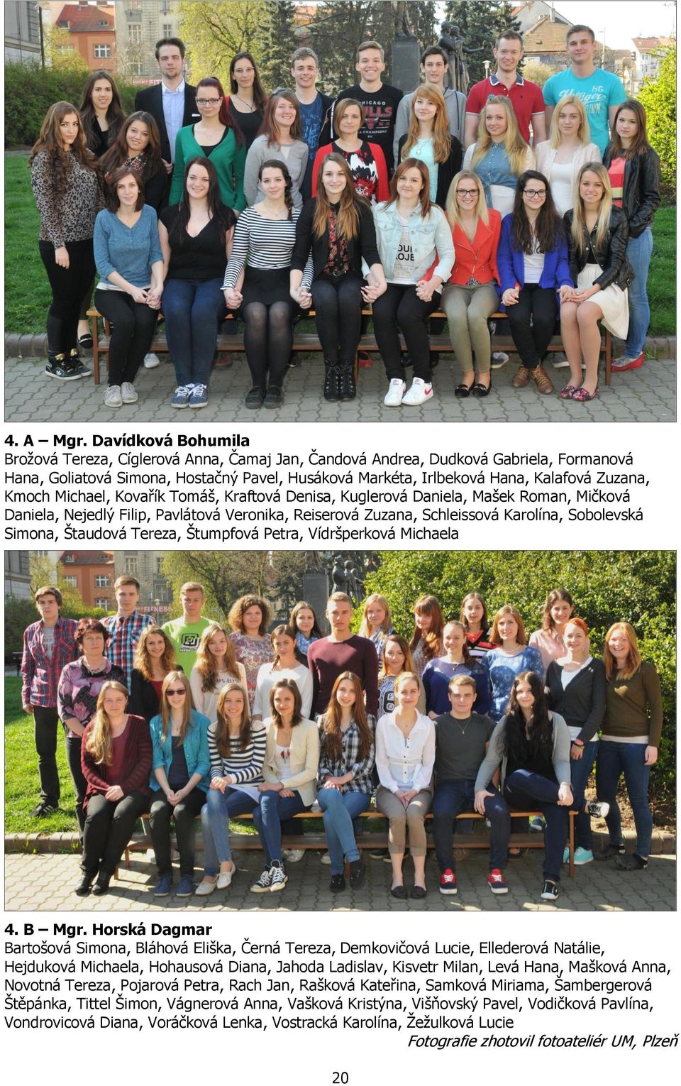 Kmoch Michael, Kovařík Tomáš, Kraftová Denisa, Kuglerová Daniela, Mašek Roman, Mičková Daniela, Nejedlý Filip, Pavlátová Veronika, Reiserová Zuzana, Schleissová Karolína, Sobolevská Simona, Štaudová