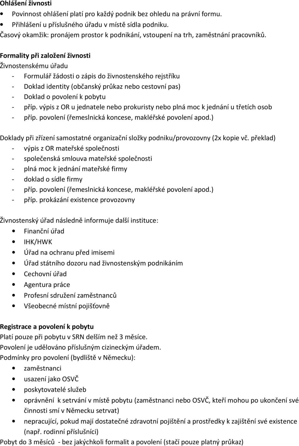 Formality při založení živnosti Živnostenskému úřadu - Formulář žádosti o zápis do živnostenského rejstříku - Doklad identity (občanský průkaz nebo cestovní pas) - Doklad o povolení k pobytu - příp.