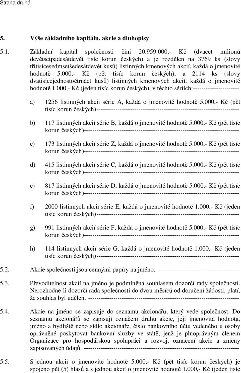 000,- Kč (pět tisíc korun českých), a 2114 ks (slovy dvatisícejednostočtrnáct kusů) listinných kmenových akcií, každá o jmenovité hodnotě 1.