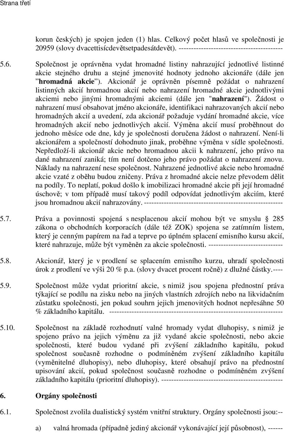 Akcionář je oprávněn písemně požádat o nahrazení listinných akcií hromadnou akcií nebo nahrazení hromadné akcie jednotlivými akciemi nebo jinými hromadnými akciemi (dále jen "nahrazení").