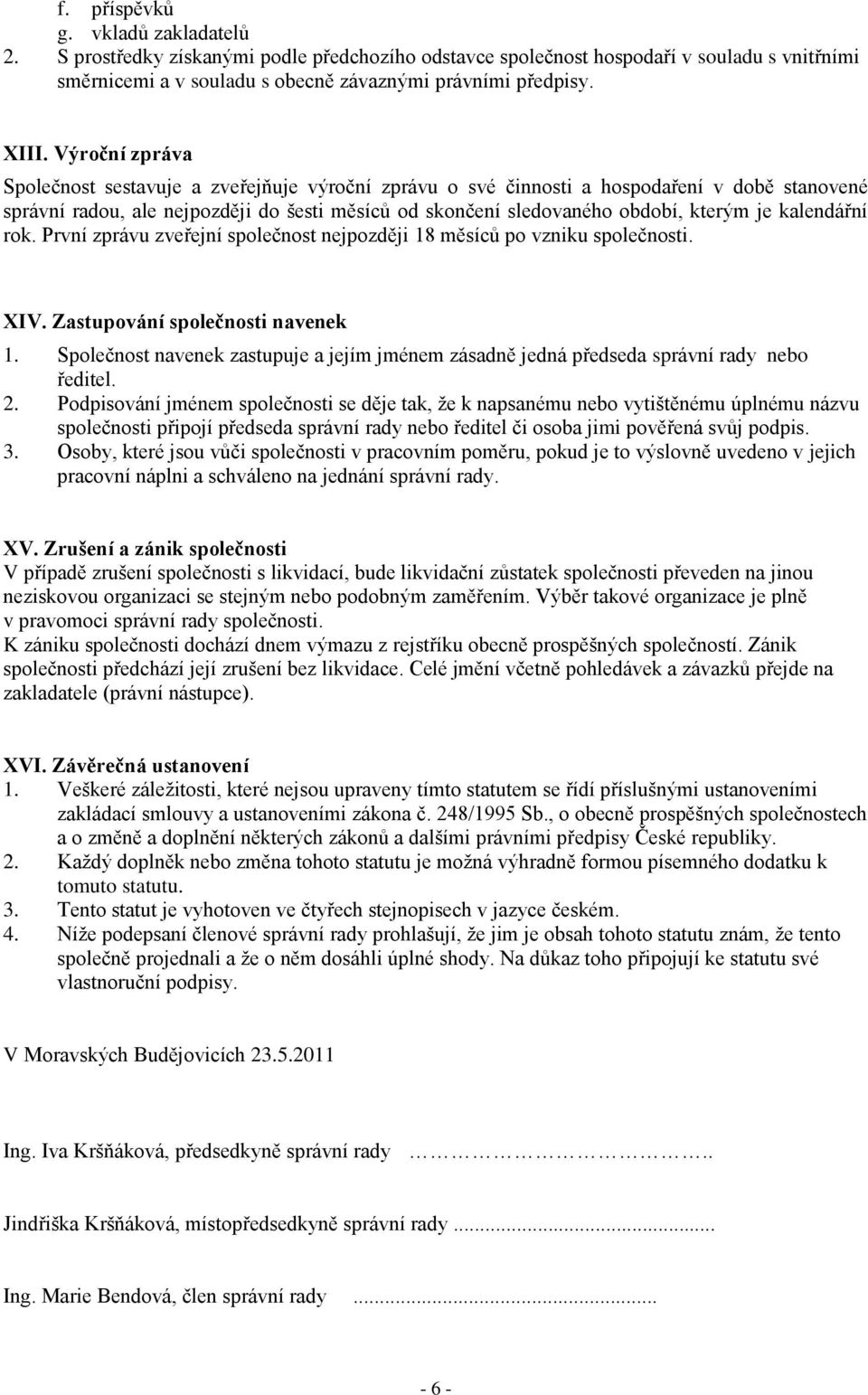 kalendářní rok. První zprávu zveřejní společnost nejpozději 18 měsíců po vzniku společnosti. XIV. Zastupování společnosti navenek 1.