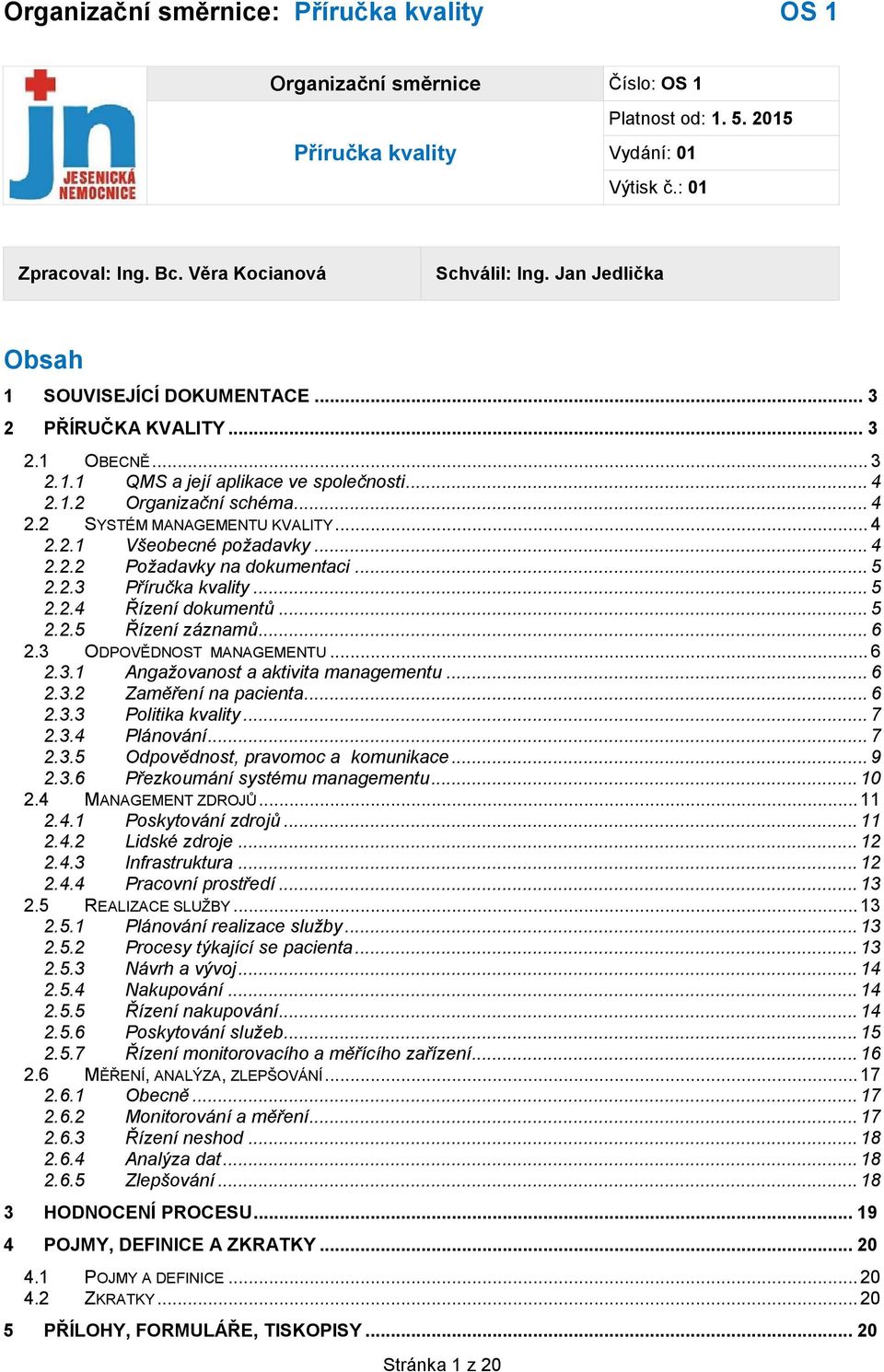 .. 5 2.2.3 Příručka kvality... 5 2.2.4 Řízení dokumentů... 5 2.2.5 Řízení záznamů... 6 2.3 ODPOVĚDNOST MANAGEMENTU... 6 2.3.1 Angažovanost a aktivita managementu... 6 2.3.2 Zaměření na pacienta... 6 2.3.3 Politika kvality.