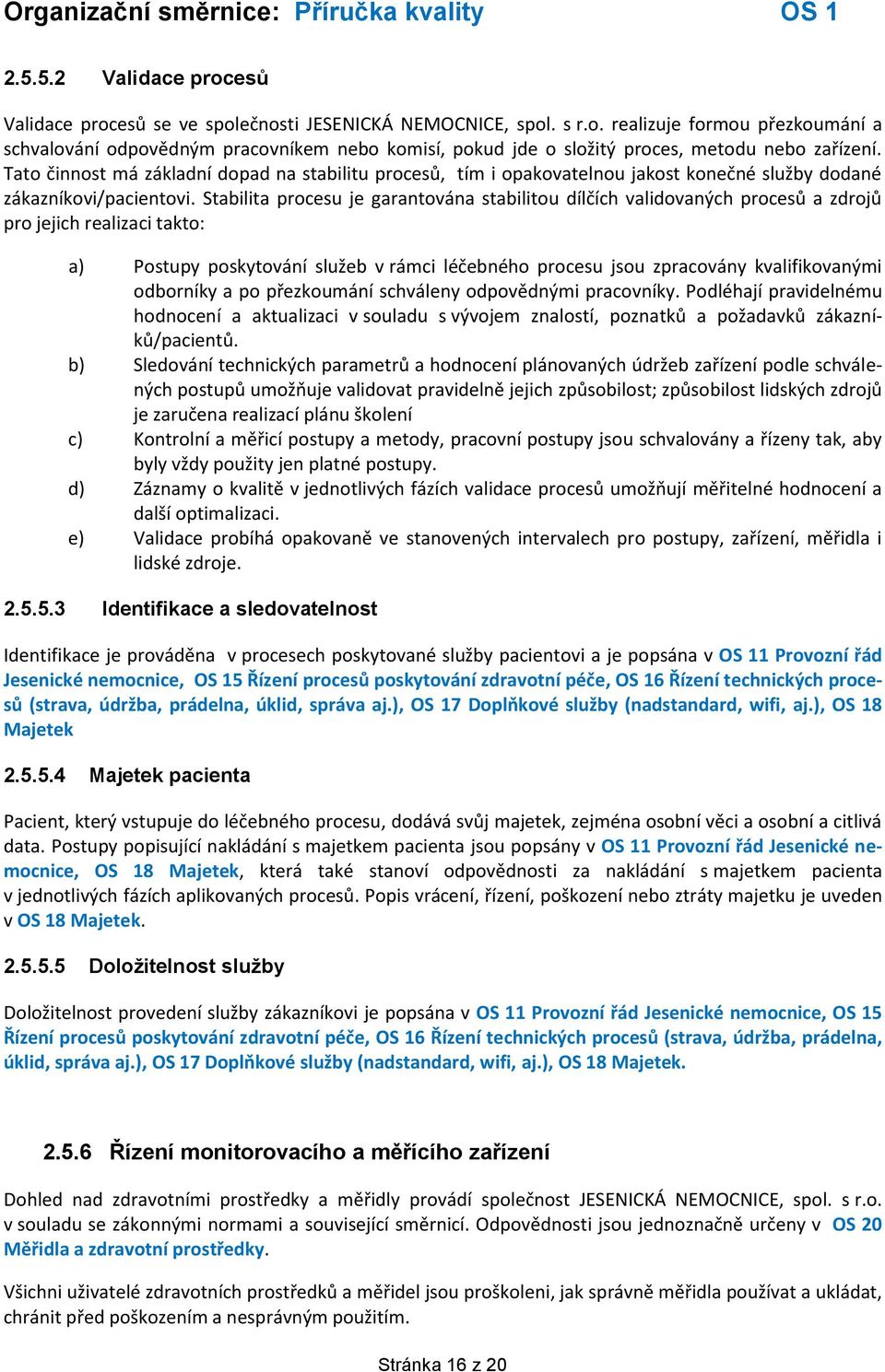 Stabilita procesu je garantována stabilitou dílčích validovaných procesů a zdrojů pro jejich realizaci takto: a) Postupy poskytování služeb v rámci léčebného procesu jsou zpracovány kvalifikovanými