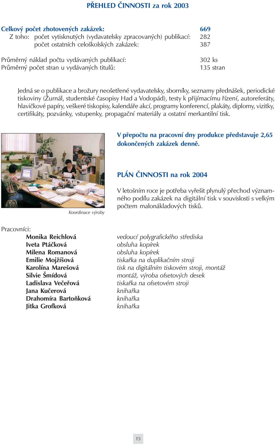 (Žurnál, studentské časopisy Had a Vodopád), testy k přijímacímu řízení, autoreferáty, hlavičkové papíry, veškeré tiskopisy, kalendáře akcí, programy konferencí, plakáty, diplomy, vizitky,
