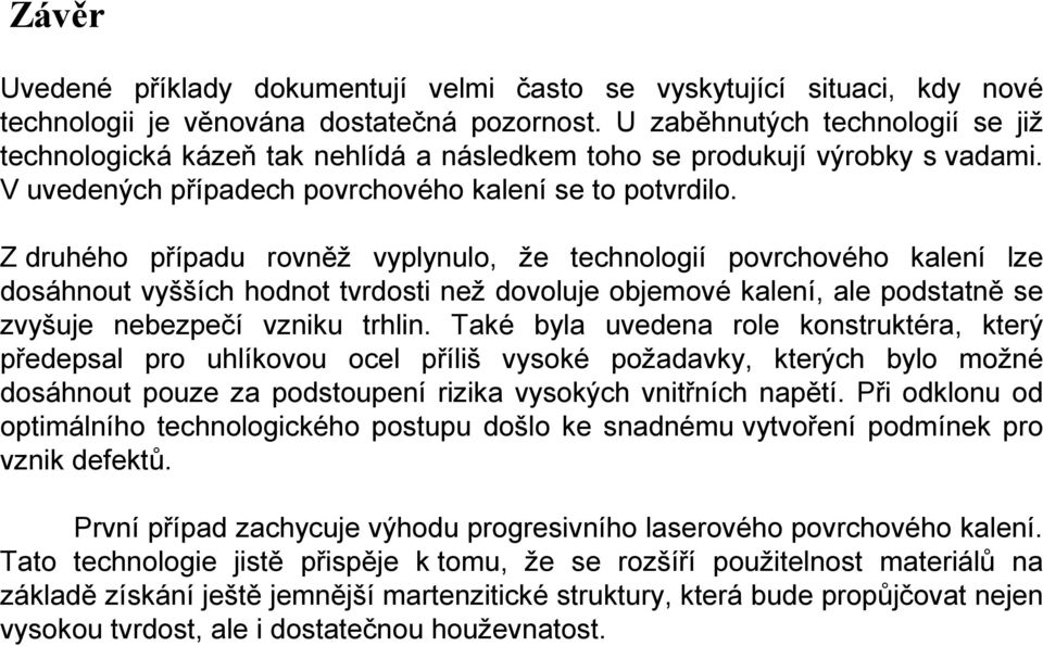 Z druhého případu rovněž vyplynulo, že technologií povrchového kalení lze dosáhnout vyšších hodnot tvrdosti než dovoluje objemové kalení, ale podstatně se zvyšuje nebezpečí vzniku trhlin.