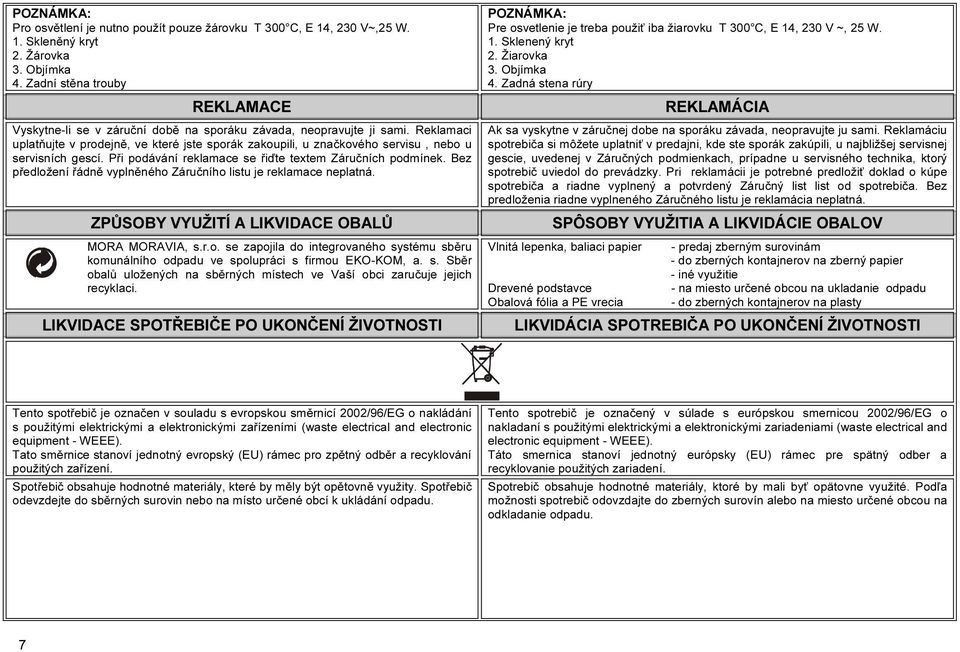 Reklamaci uplatňujte v prodejně, ve které jste sporák zakoupili, u značkového servisu, nebo u servisních gescí. Při podávání reklamace se řiďte textem Záručních podmínek.