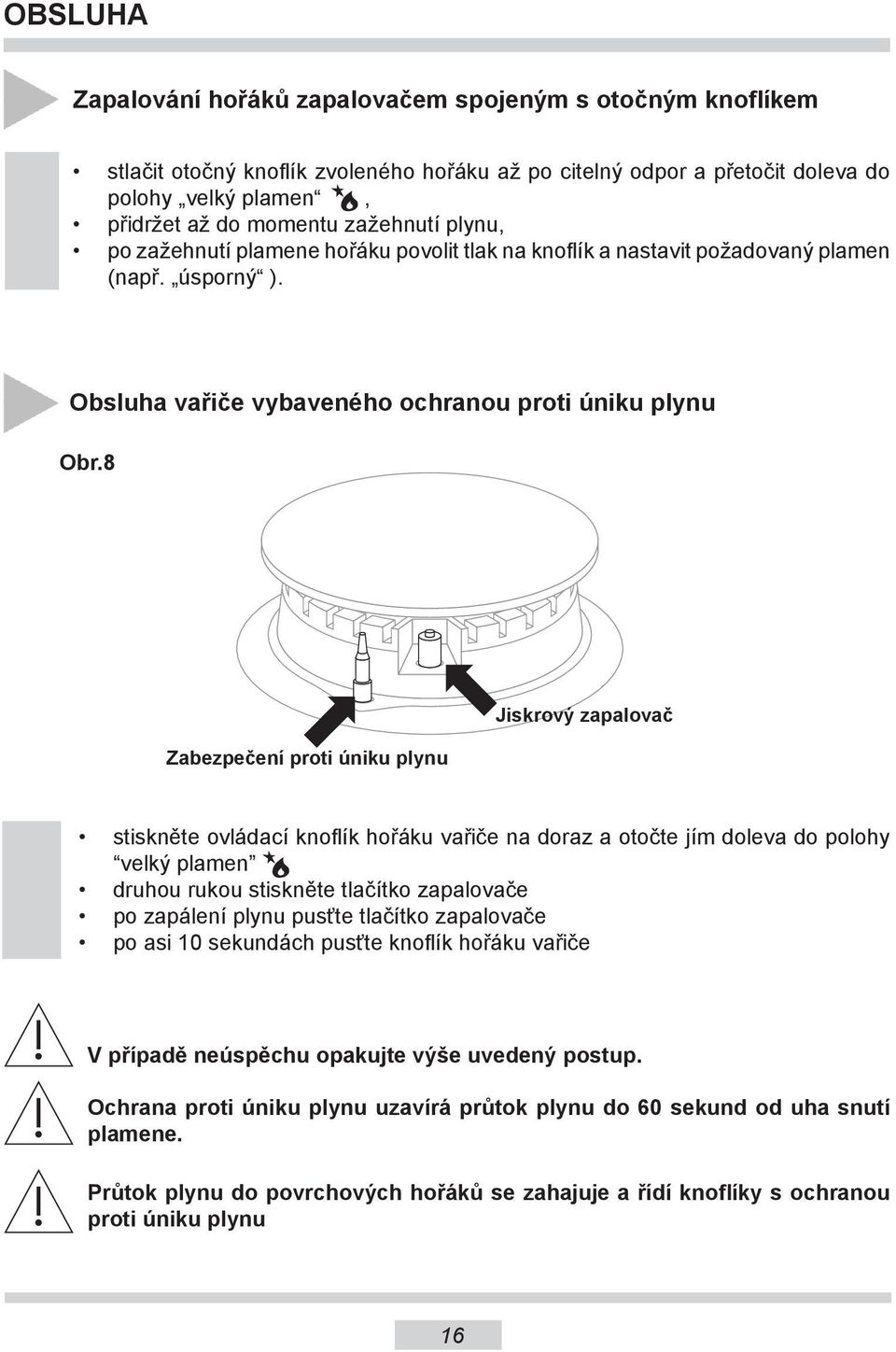 8 Zabezpečení proti úniku plynu Jiskrový zapalovač stiskněte ovládací knoflík hořáku vařiče na doraz a otočte jím doleva do polohy velký plamen druhou rukou stiskněte tlačítko zapalovače po zapálení