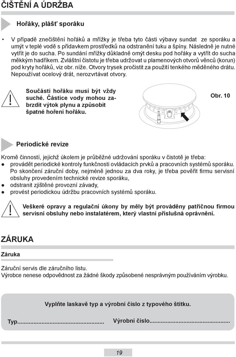 Zvláštní čistotu je třeba udržovat u plamenových otvorů věnců (korun) pod kryty hořáků, viz obr. níže. Otvory trysek pročistit za použití tenkého měděného drátu.