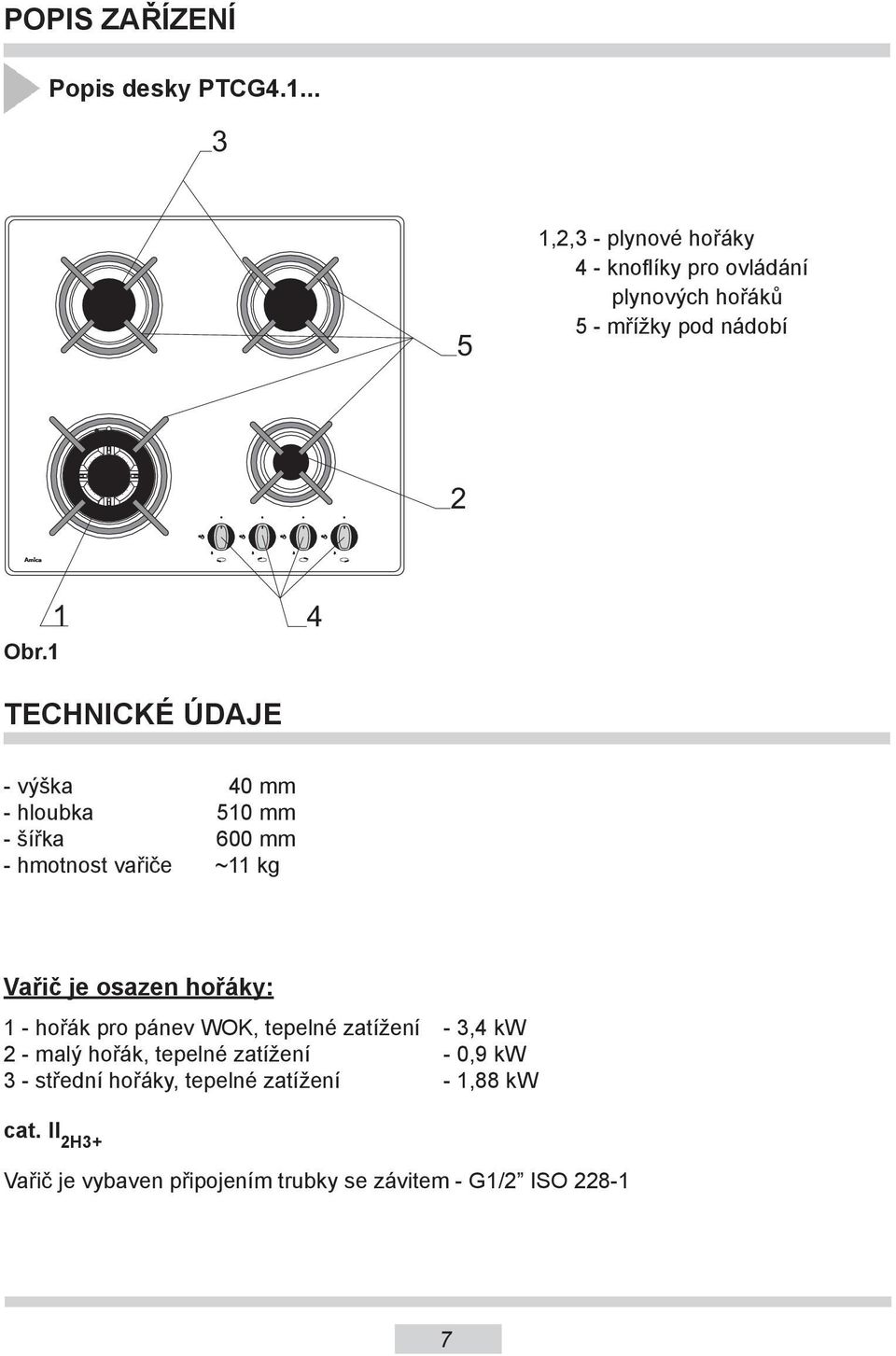 1 1 4 TECHNICKÉ ÚDAJE - výška 40 mm - hloubka 510 mm - šířka 600 mm - hmotnost vařiče ~11 kg Vařič je osazen hořáky: