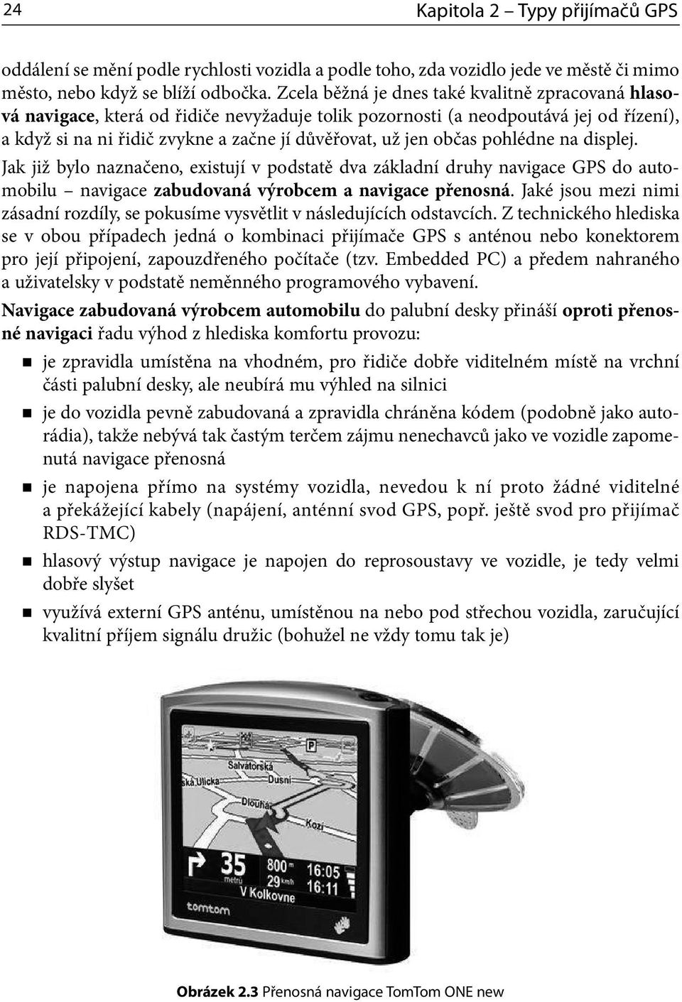 občas pohlédne na displej. Jak již bylo naznačeno, existují v podstatě dva základní druhy navigace GPS do automobilu navigace zabudovaná výrobcem a navigace přenosná.