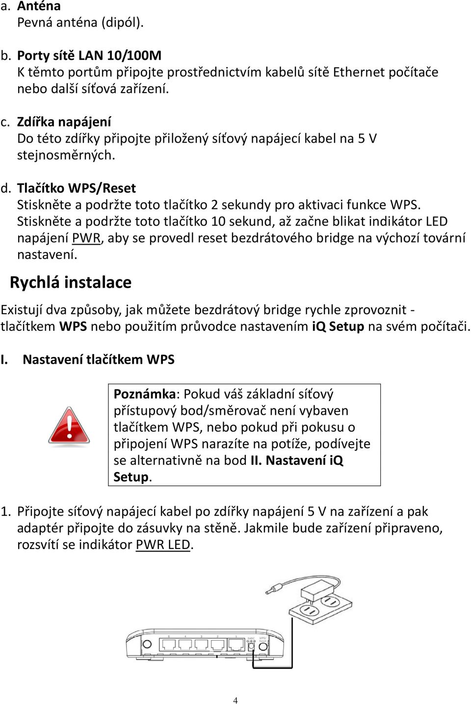 Stiskněte a podržte toto tlačítko 10 sekund, až začne blikat indikátor LED napájenípwr, aby se provedl reset bezdrátového bridge na výchozítovární nastavení.