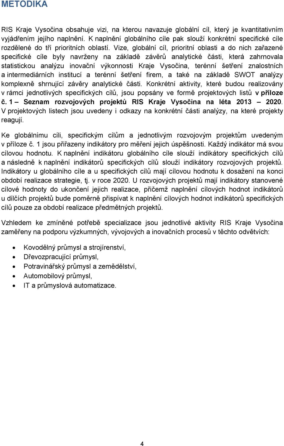 Vize, globální cíl, prioritní oblasti a do nich zařazené specifické cíle byly navrženy na základě závěrů analytické části, která zahrnovala statistickou analýzu inovační výkonnosti Kraje Vysočina,