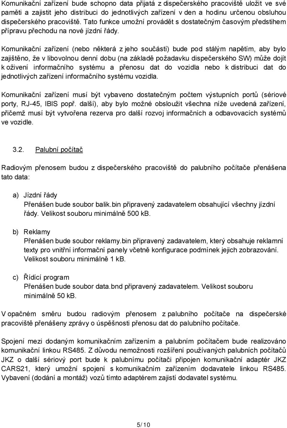 Komunikační zařízení (nebo některá z jeho součástí) bude pod stálým napětím, aby bylo zajištěno, že v libovolnou denní dobu (na základě požadavku dispečerského SW) může dojít k oživení informačního