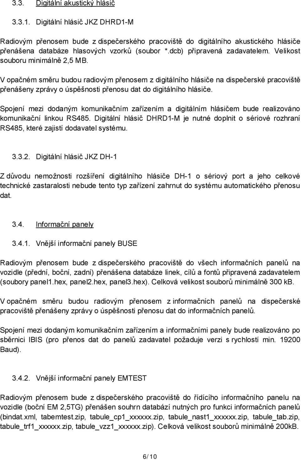 V opačném směru budou radiovým přenosem z digitálního hlásiče na dispečerské pracoviště přenášeny zprávy o úspěšnosti přenosu dat do digitálního hlásiče.