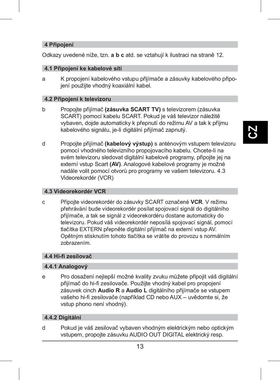 2 Připojení k televizoru b Propojte přijímač (zásuvka SCART TV) s televizorem (zásuvka SCART) pomocí kabelu SCART.