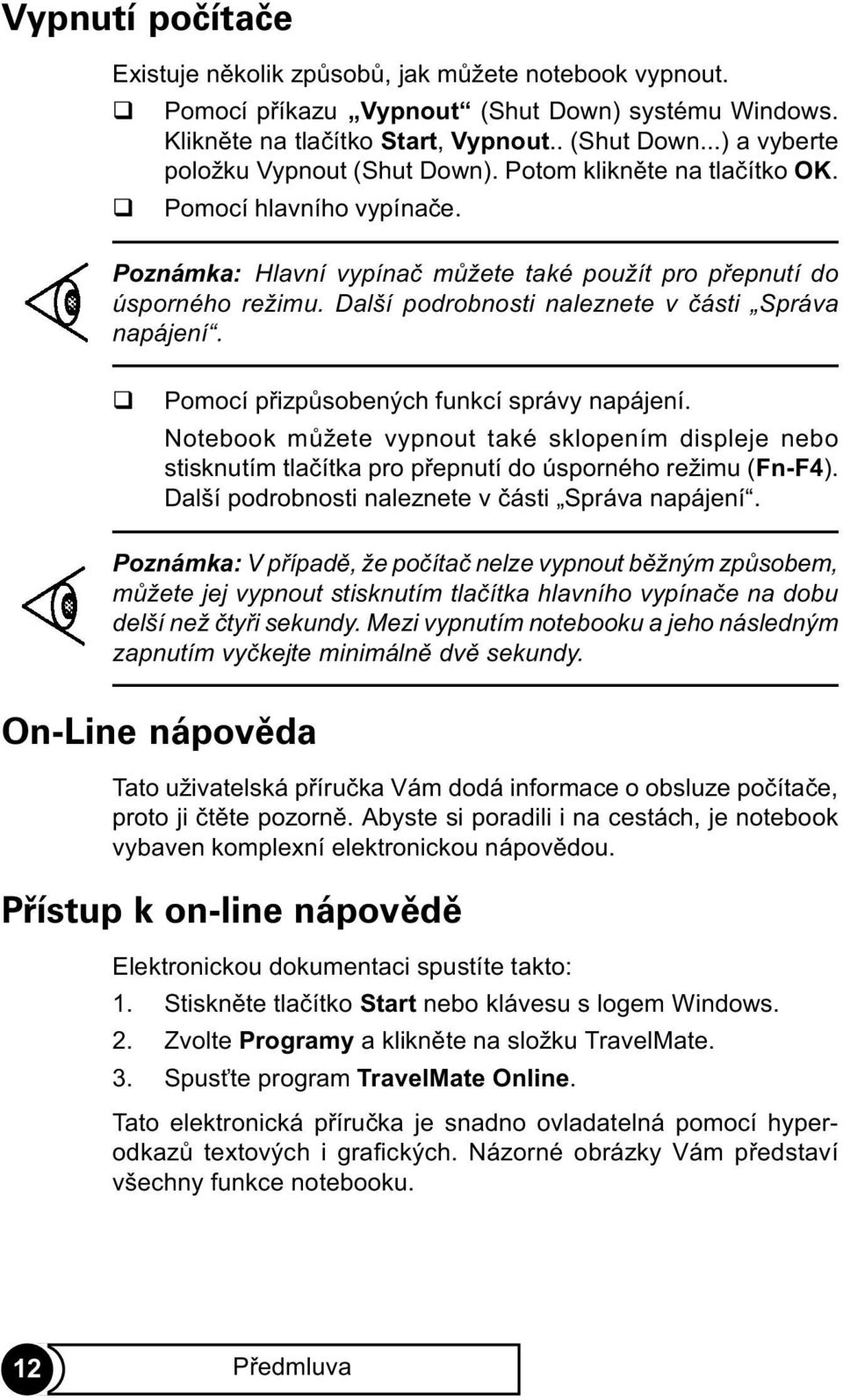 Pomocí pøizpùsobených funkcí správy napájení. Notebook mùžete vypnout také sklopením displeje nebo stisknutím tlaèítka pro pøepnutí do úsporného režimu (Fn-F4).