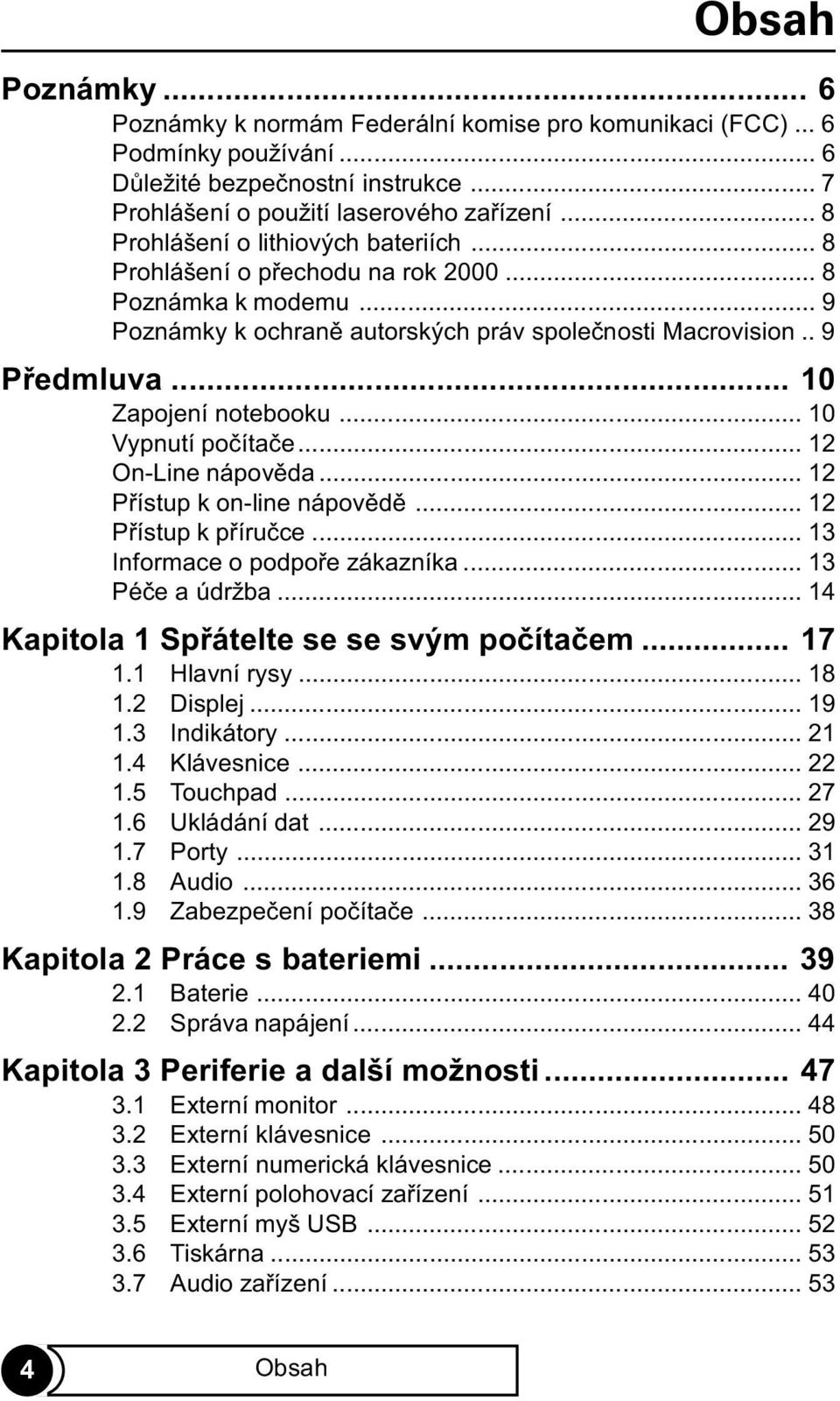 .. 10 Zapojení notebooku... 10 Vypnutí poèítaèe... 12 On-Line nápovìda... 12 Pøístup k on-line nápovìdì... 12 Pøístup k pøíruèce... 13 Informace o podpoøe zákazníka... 13 Péèe a údržba.