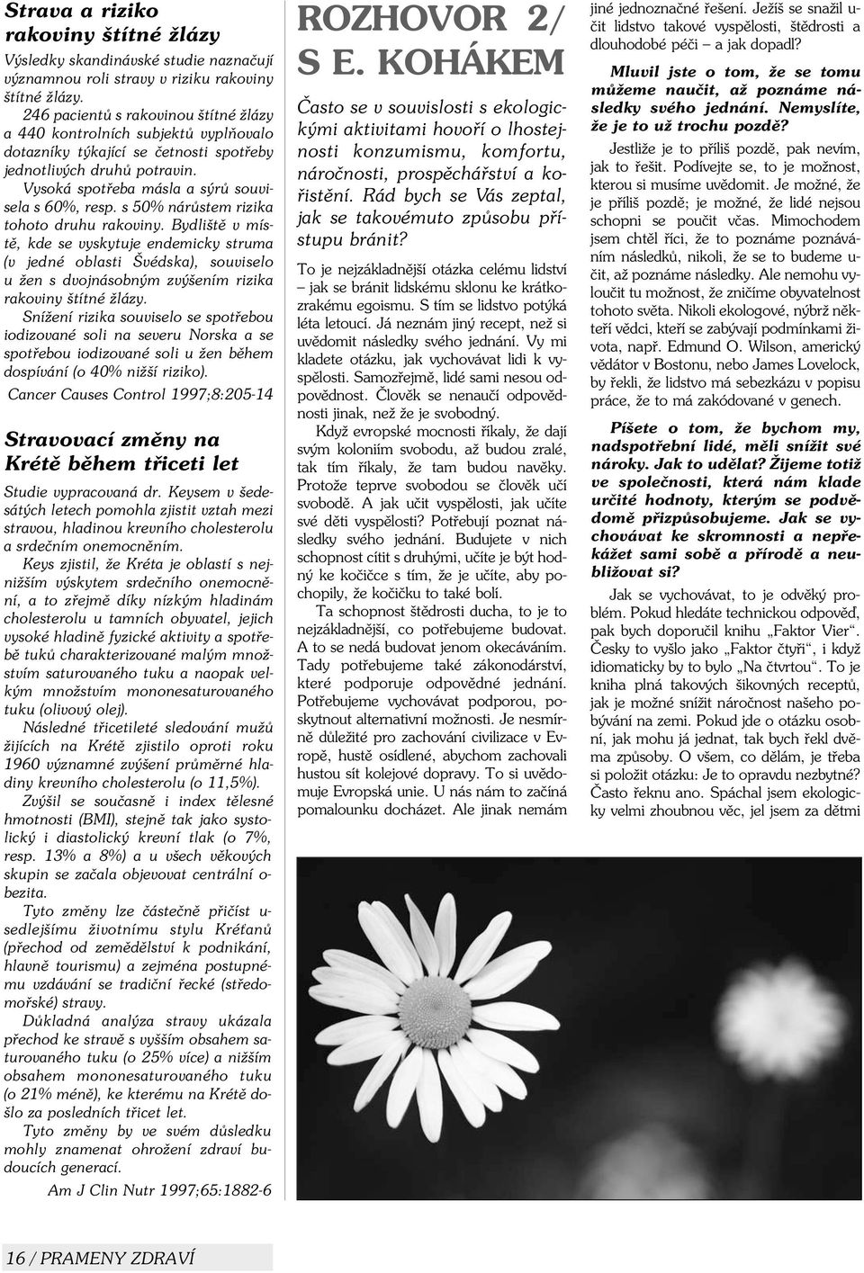 s 50% nárùstem rizika tohoto druhu rakoviny. Bydlištì v místì, kde se vyskytuje endemicky struma (v jedné oblasti Švédska), souviselo u žen s dvojnásobným zvýšením rizika rakoviny štítné žlázy.