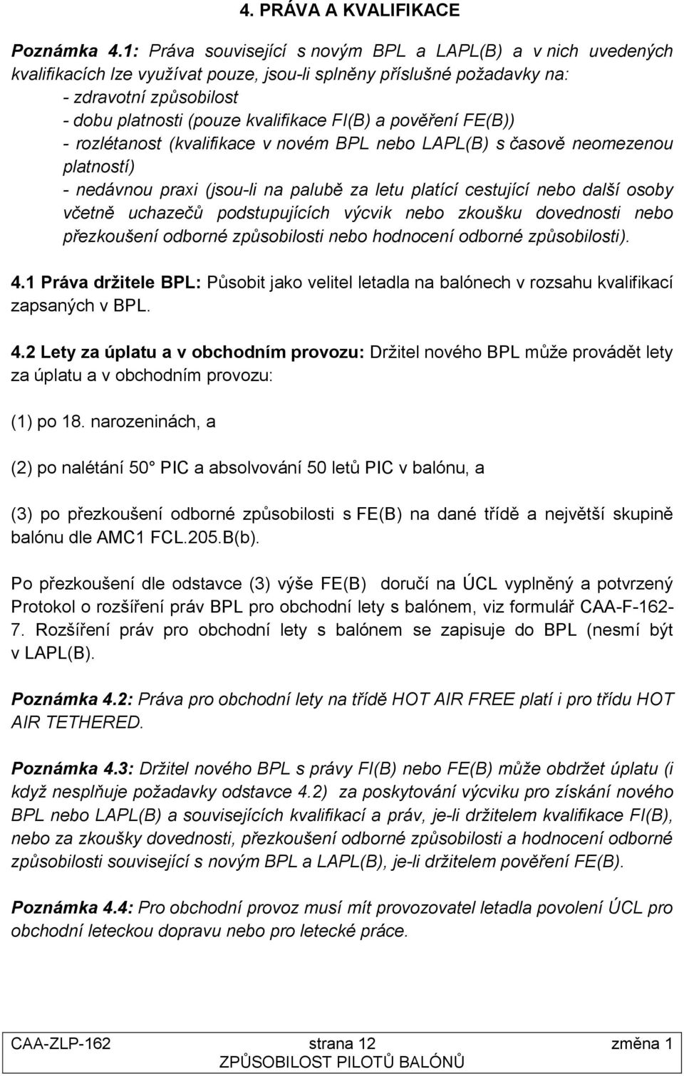 FI(B) a pověření FE(B)) - rozlétanost (kvalifikace v novém BPL nebo LAPL(B) s časově neomezenou platností) - nedávnou praxi (jsou-li na palubě za letu platící cestující nebo další osoby včetně