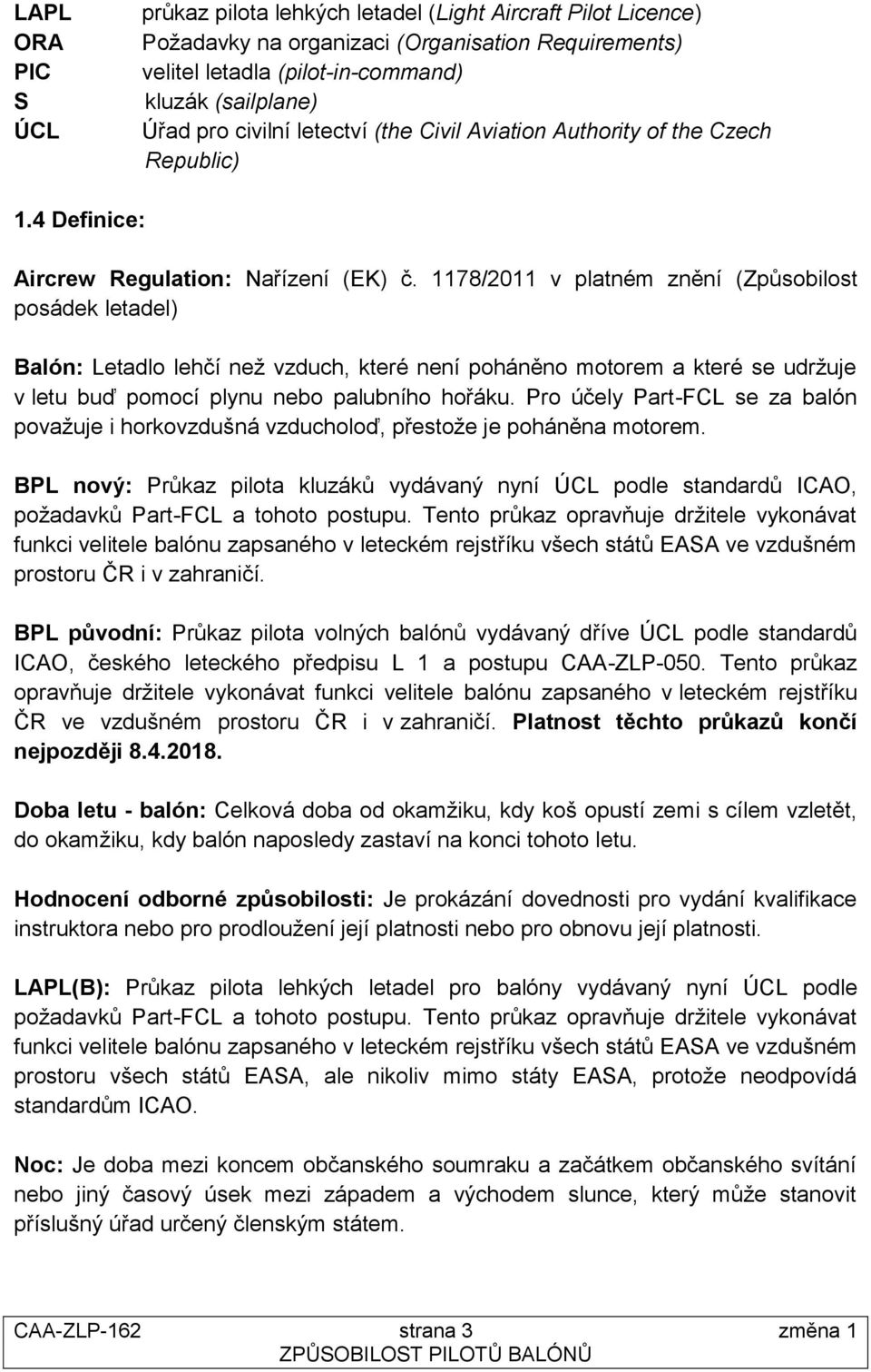 1178/2011 v platném znění (Způsobilost posádek letadel) Balón: Letadlo lehčí než vzduch, které není poháněno motorem a které se udržuje v letu buď pomocí plynu nebo palubního hořáku.