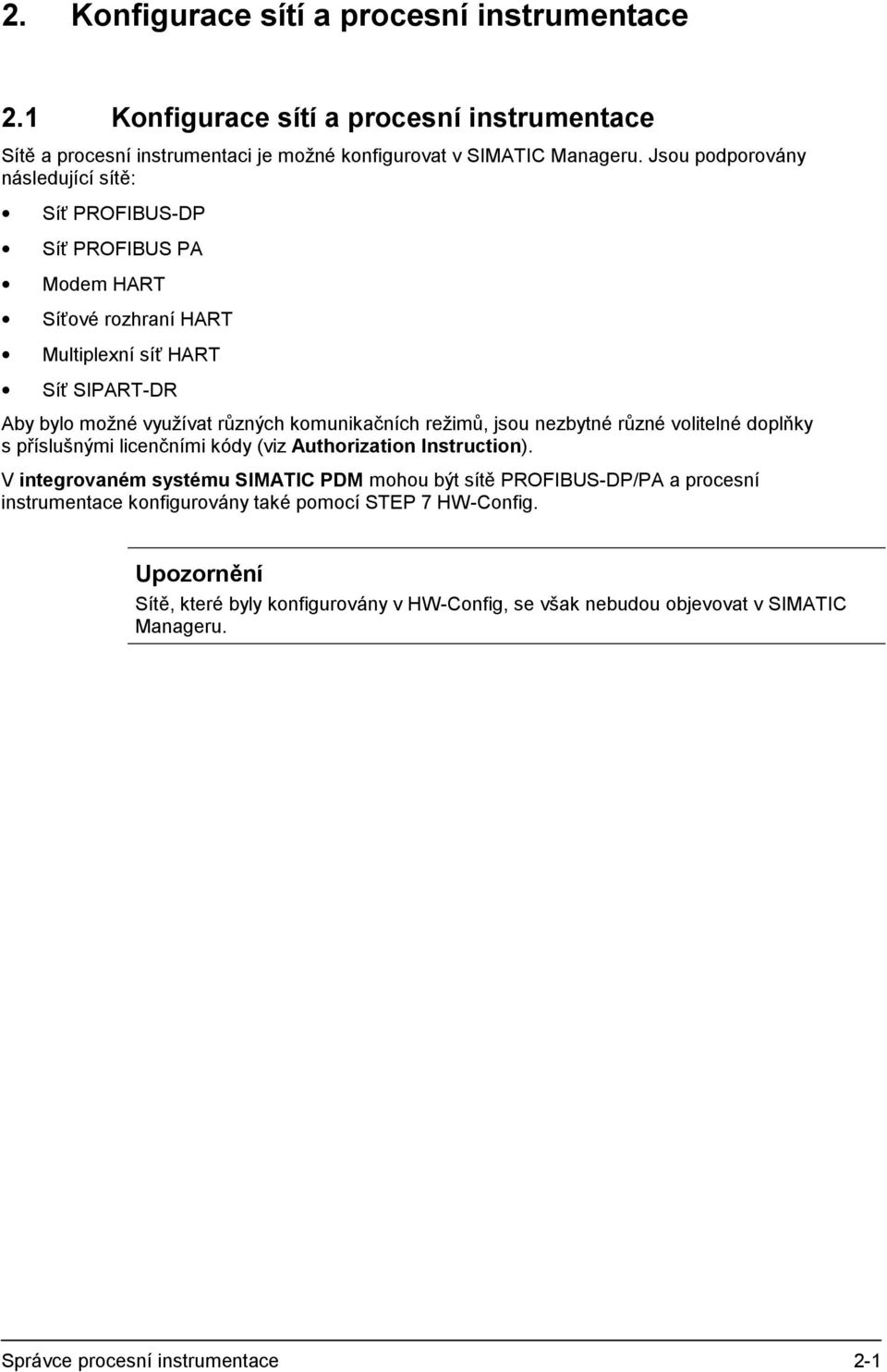 režimů, jsou nezbytné různé volitelné doplňky s příslušnými licenčními kódy (viz Authorization Instruction).