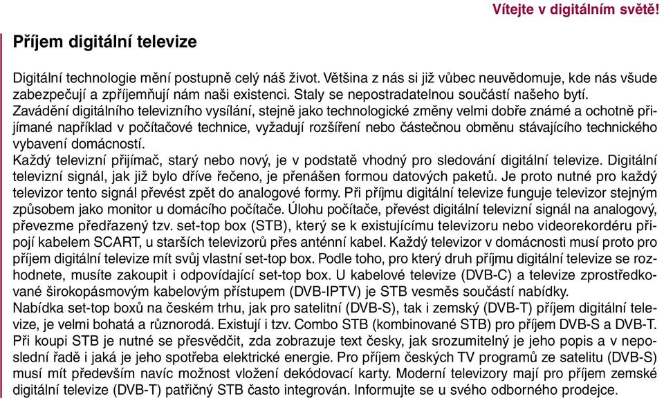 Zavádění digitálního televizního vysílání, stejně jako technologické změny velmi dobře známé a ochotně přijímané například v počítačové technice, vyžadují rozšíření nebo částečnou obměnu stávajícího