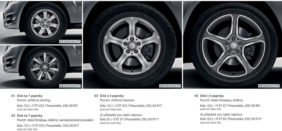 Kolo: 7,5 J 17 ET 47,5 Pneumatika: 235/60 R17 A204 401 0004 9765 Za příplatek pro zadní nápravu: Kolo: 8 J 17 ET 57 Pneumatika: 255/55 R17* A204 401 0104 9765 04 Disk s 5 paprsky