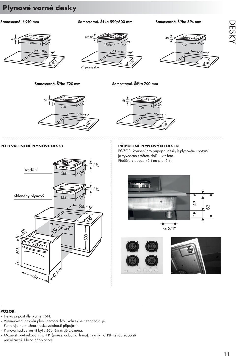 Šířka 700 mm 48 720 510 48 700 530 490 490 POLYVALENTNÍ PLYNOVÉ DESKY Tradiční 115 PŘIPOJENÍ PLYNOVÝCH DESEK: POZOR: šroubení pro připojení desky k plynovému potrubí je vyvedeno směrem dolů viz.foto.