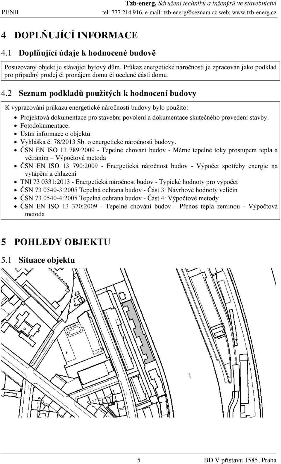 2 Seznam podkladů použitých k hodnocení budovy K vypracování průkazu energetické náročnosti budovy bylo použito: Projektová dokumentace pro stavební povolení a dokumentace skutečného provedení stavby.