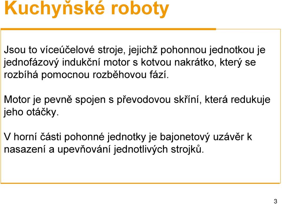 fází. Motor je pevně spojen s převodovou skříní, která redukuje jeho otáčky.