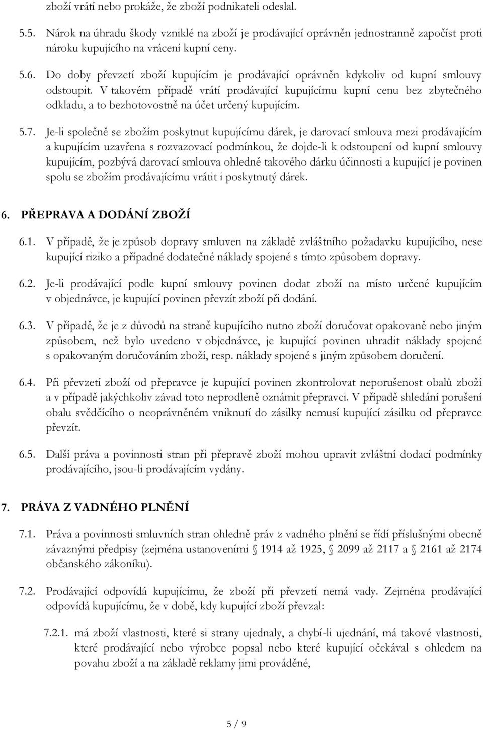 V takovém případě vrátí prodávající kupujícímu kupní cenu bez zbytečného odkladu, a to bezhotovostně na účet určený kupujícím. 5.7.