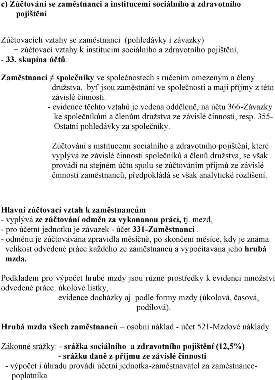 - evidence těchto vztahů je vedena odděleně, na účtu 366-Závazky ke společníkům a členům družstva ze závislé činnosti, resp. 355- Ostatní pohledávky za společníky.