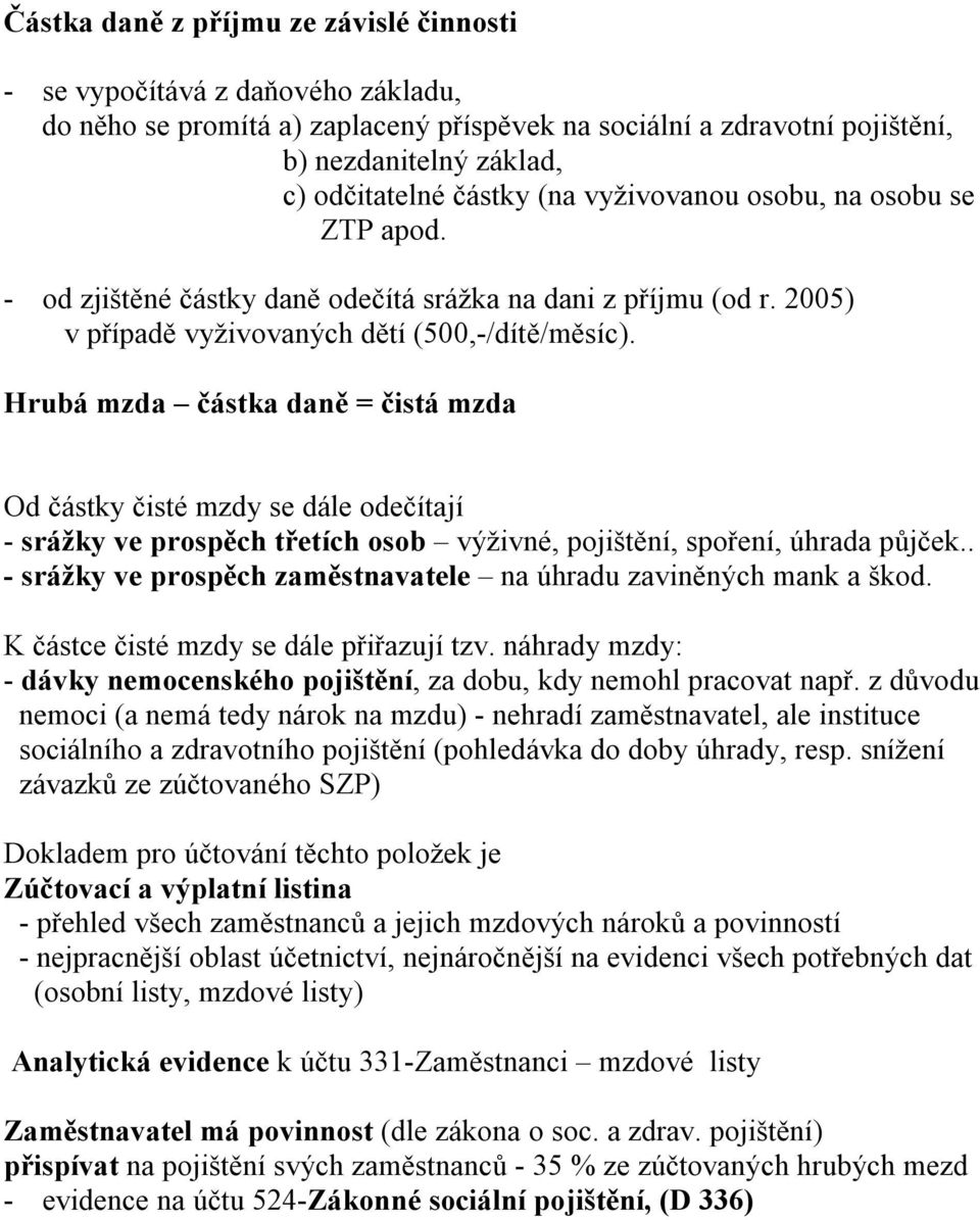 Hrubá mzda částka daně = čistá mzda Od částky čisté mzdy se dále odečítají - srážky ve prospěch třetích osob výživné, pojištění, spoření, úhrada půjček.