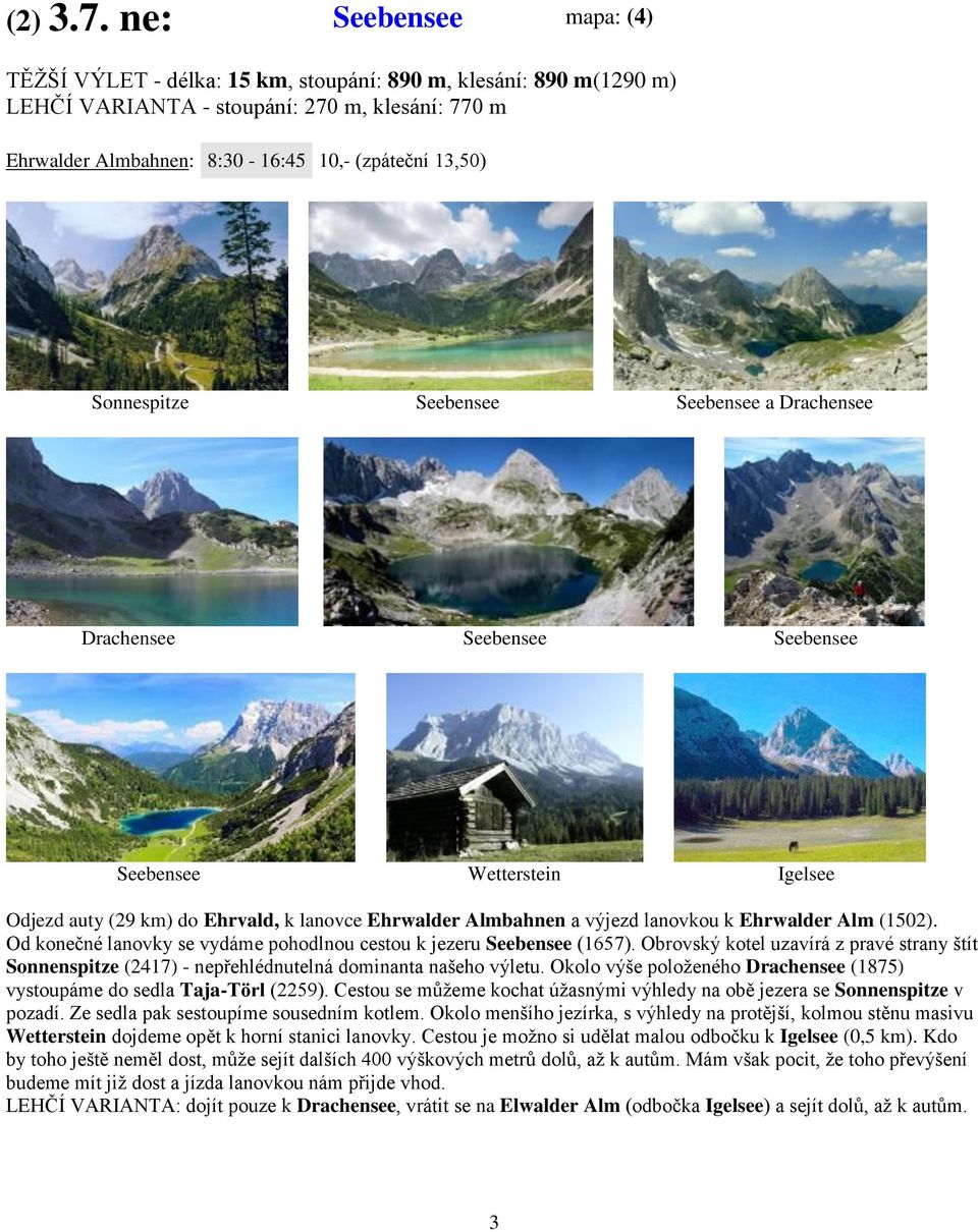 Sonnespitze Seebensee Seebensee a Drachensee Drachensee Seebensee Seebensee Seebensee Wetterstein Igelsee Odjezd auty (29 km) do Ehrvald, k lanovce Ehrwalder Almbahnen a výjezd lanovkou k Ehrwalder