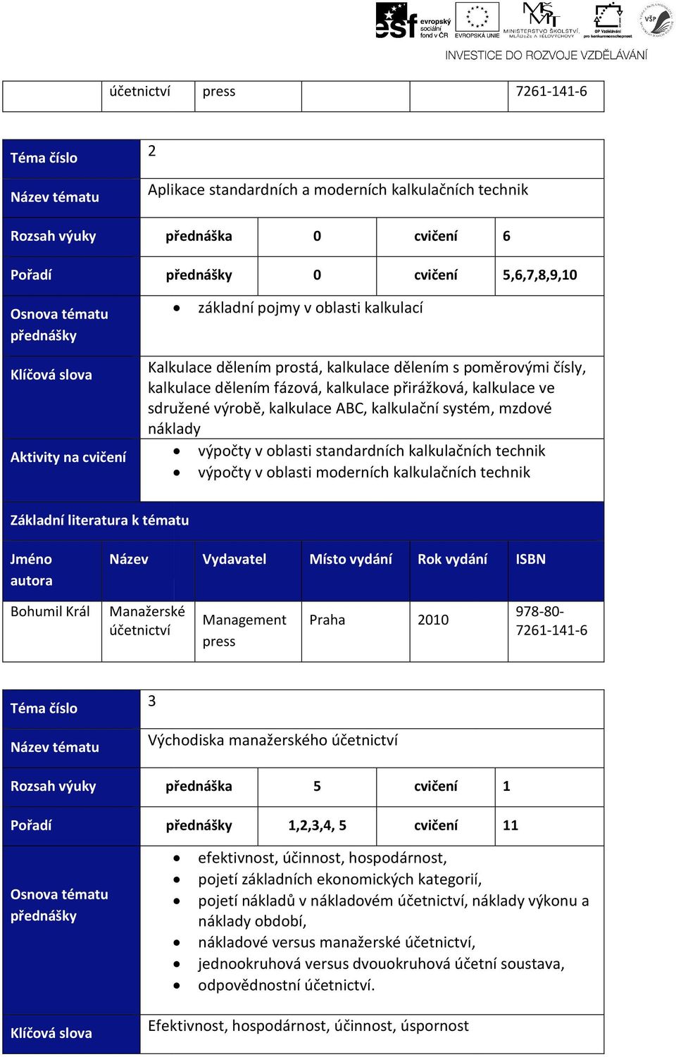 kalkulačních technik výpočty v oblasti moderních kalkulačních technik Bohumil Král Manažerské účetnictví Management press 010 761-141-6 tématu 3 Východiska manažerského účetnictví přednáška 5 cvičení