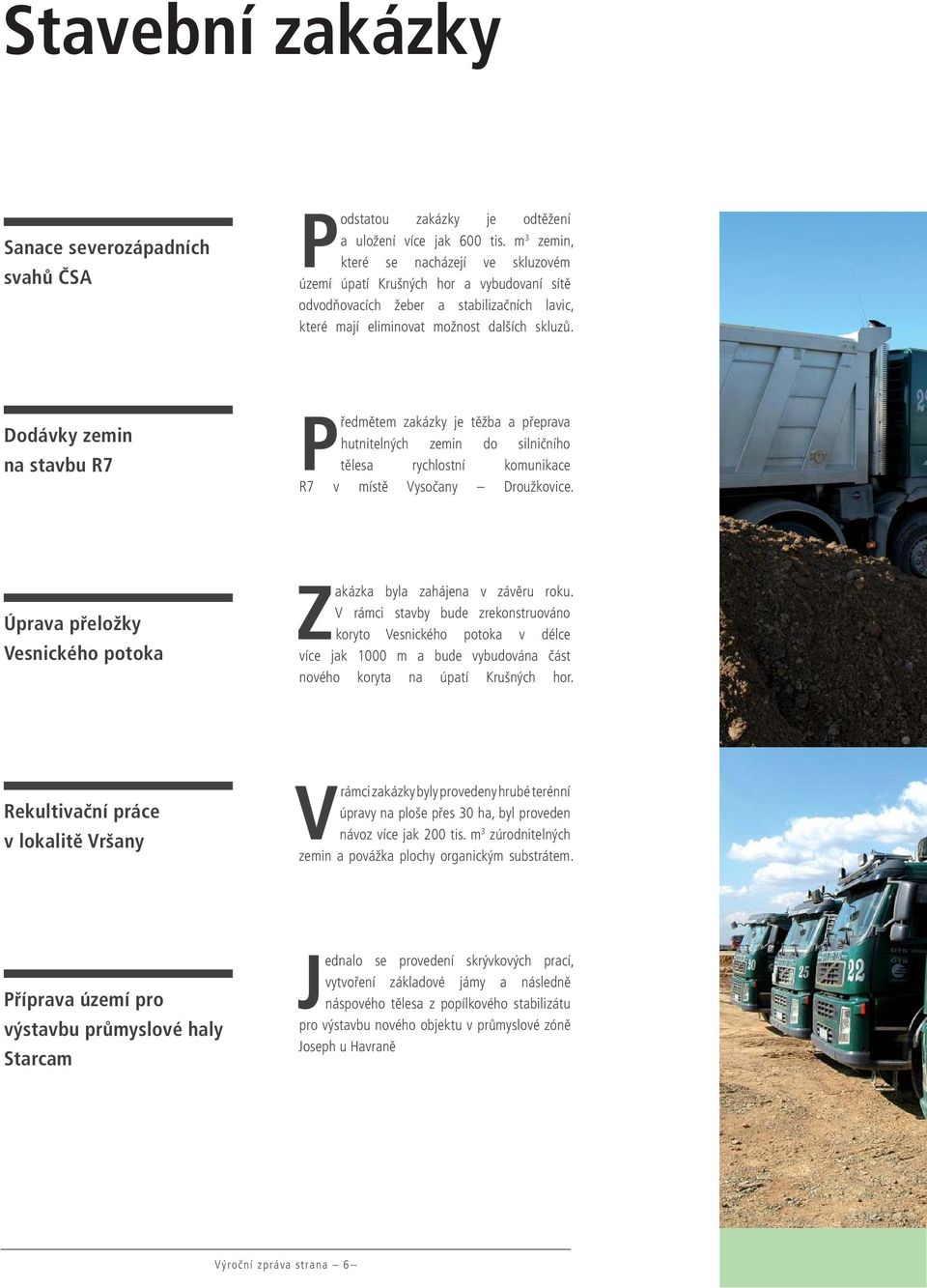 Dodávky zemin na stavbu R7 Předmětem zakázky je těžba a přeprava hutnitelných zemin do silničního tělesa rychlostní komunikace R7 v místě Vysočany Droužkovice.
