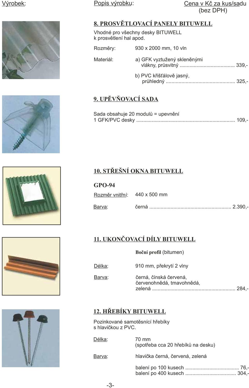UPĚVŇOVACÍ SADA Sada obsahuje 0 modulů = upevnění 1 GFK/PVC desky... 109,- 10. STŘEŠNÍ OKNA BITUWELL GPO-94 Rozměr vnitřní: 440 x 500 mm černá....390,- 11.