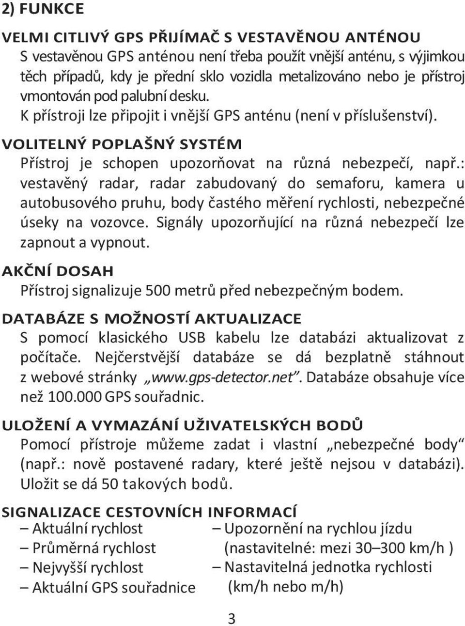 : vestavěný radar, radar zabudovaný do semaforu, kamera u autobusového pruhu, body častého měření rychlosti, nebezpečné úseky na vozovce. Signály upozorňující na různá nebezpečí lze zapnout a vypnout.