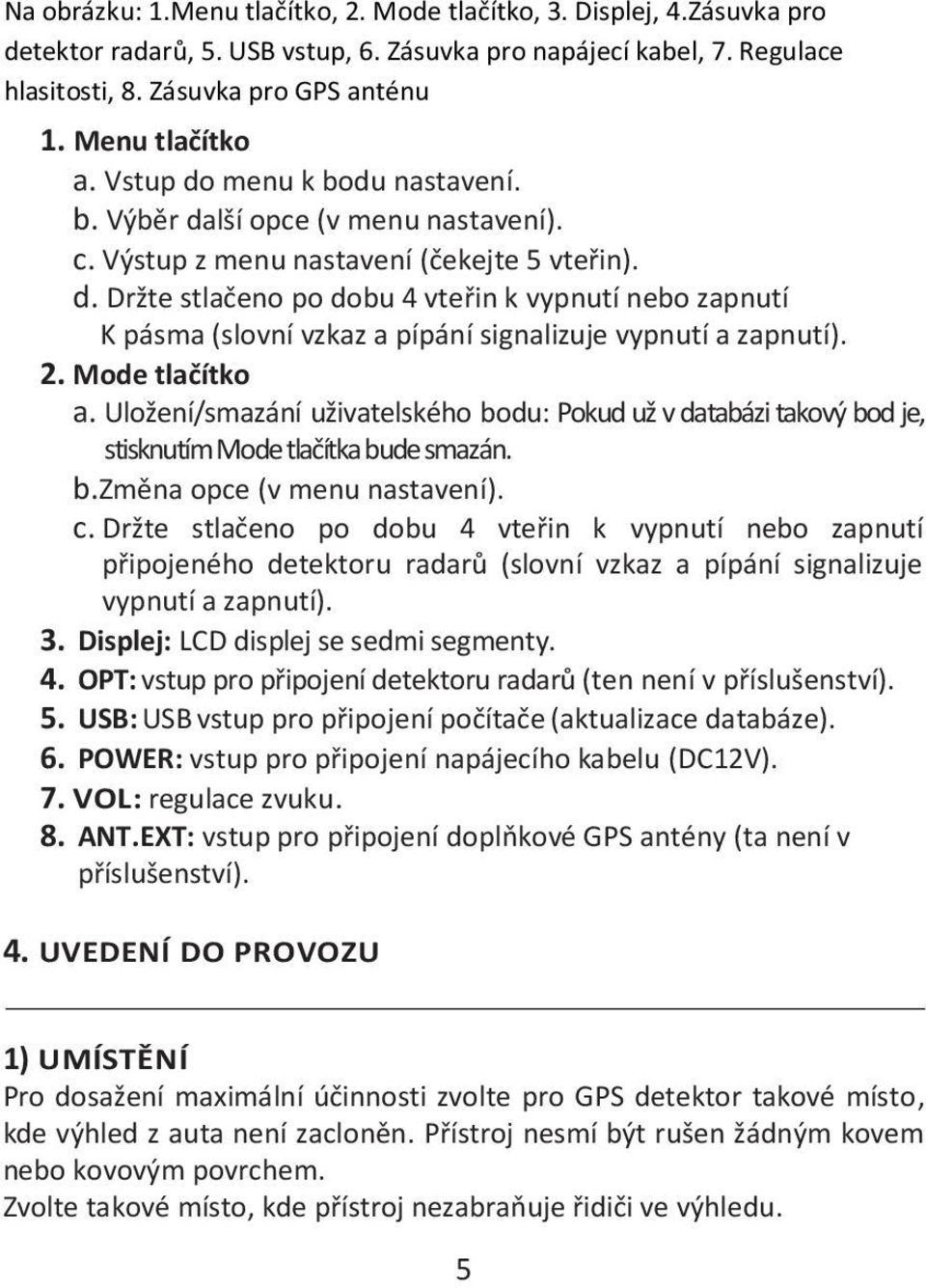 2. Mode tlačítko a. Uložení/smazání uživatelského bodu: Pokud už v databázi takový bod je, stisknutím Mode tlačítka bude smazán. b.změna opce (v menu nastavení). c.