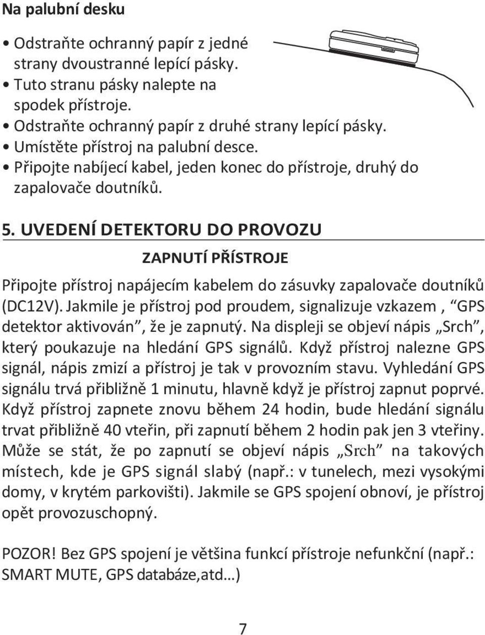 UVEDENÍ DETEKTORU DO PROVOZU ZAPNUTÍ PŘÍSTROJE Připojte přístroj napájecím kabelem do zásuvky zapalovače doutníků (DC12V).