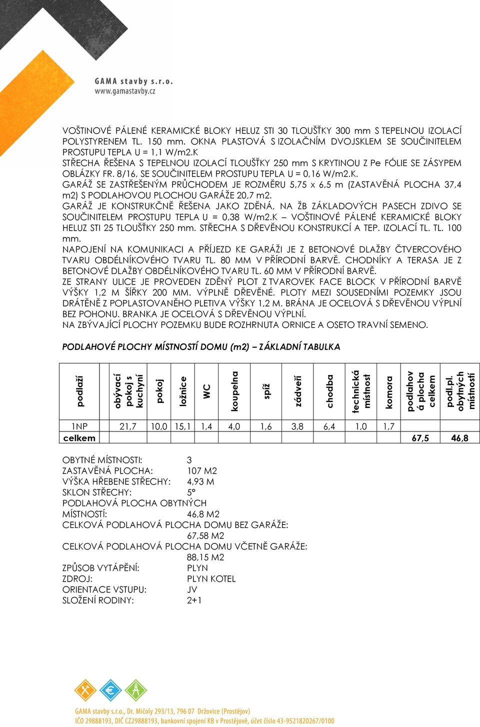 GARÁŽ JE KONSTRUKČNĚ ŘEŠENA JAKO ZDĚNÁ, NA ŽB ZÁKLADOVÝCH PASECH ZDIVO SE SOUČINITELEM PROSTUPU TEPLA U = 0,38 W/m2.K VOŠTINOVÉ PÁLENÉ KERAMICKÉ BLOKY HELUZ STI 25 TLOUŠŤKY 250 mm.