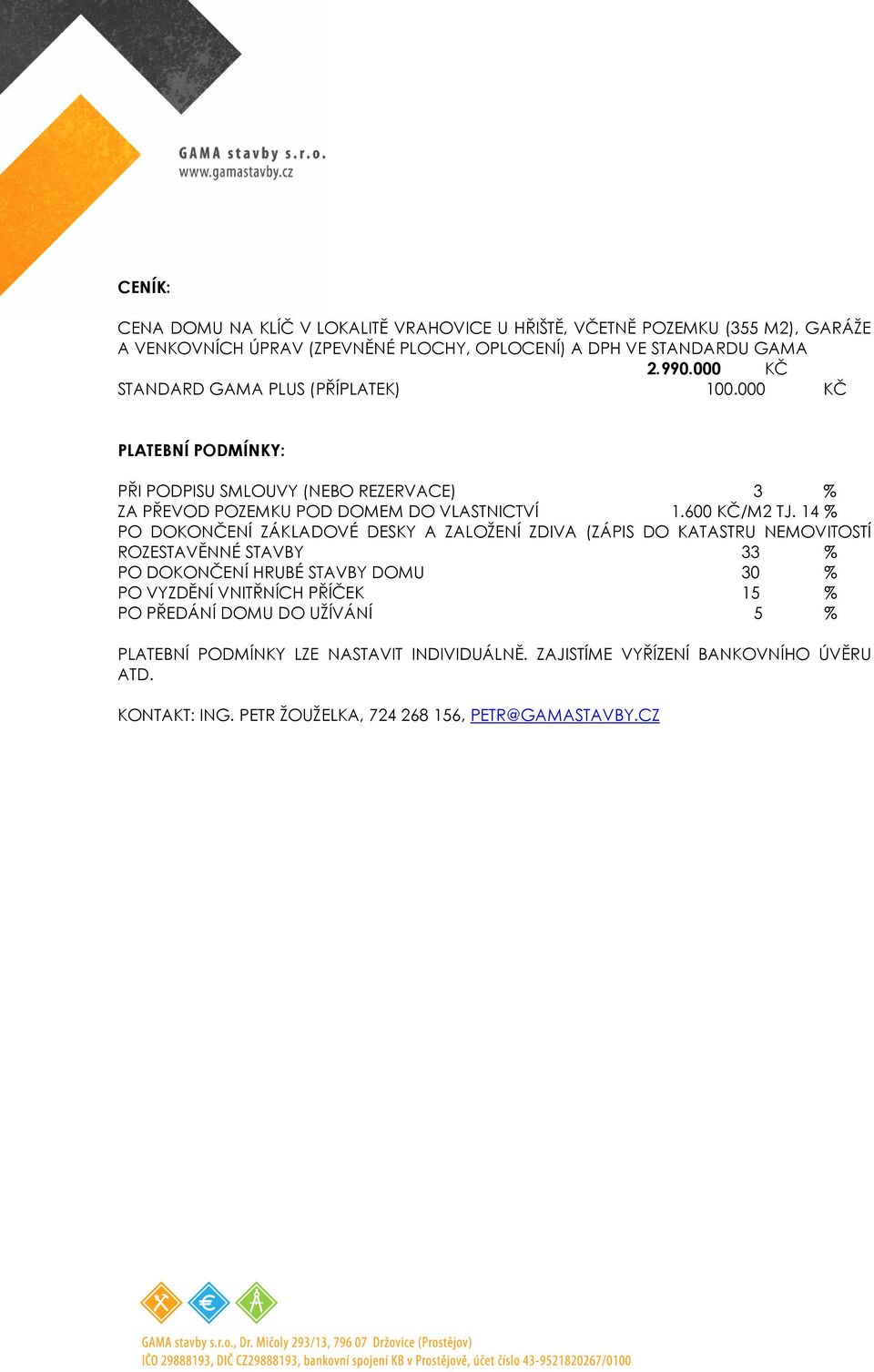 14 % PO DOKONČENÍ ZÁKLADOVÉ DESKY A ZALOŽENÍ ZDIVA (ZÁPIS DO KATASTRU NEMOVITOSTÍ ROZESTAVĚNNÉ STAVBY 33 % PO DOKONČENÍ HRUBÉ STAVBY DOMU 30 % PO VYZDĚNÍ VNITŘNÍCH PŘÍČEK