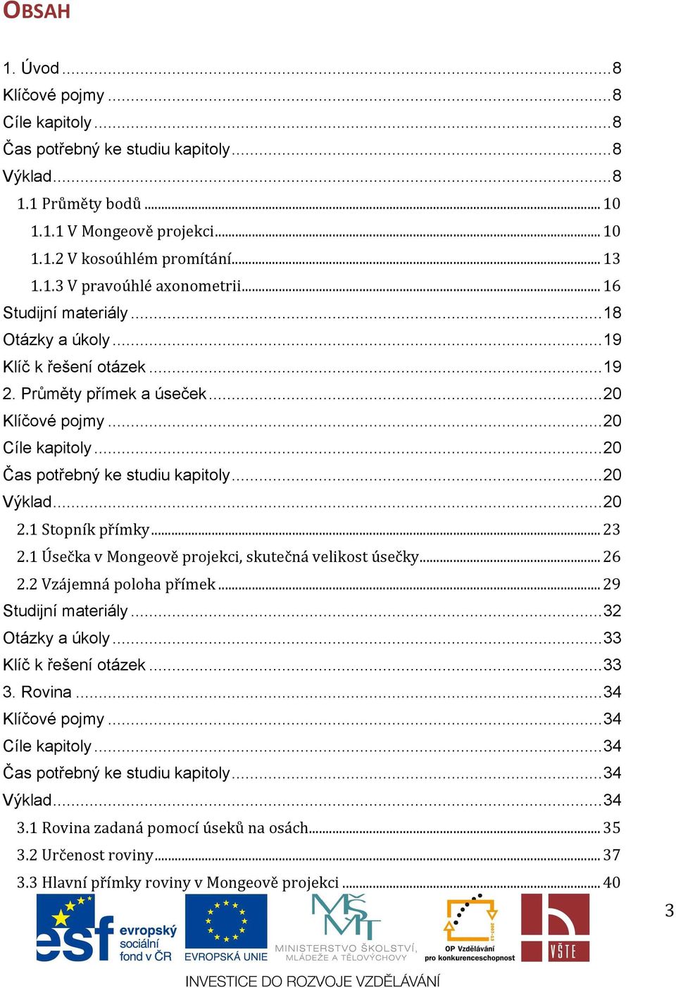 .. 20 2.1 Stopník přímky... 23 2.1 Úsečka v Mongeově projekci, skutečná velikost úsečky... 26 2.2 Vzájemná poloha přímek... 29 Studijní materiály... 32 Otázky a úkoly... 33 Klíč k řešení otázek... 33 3.