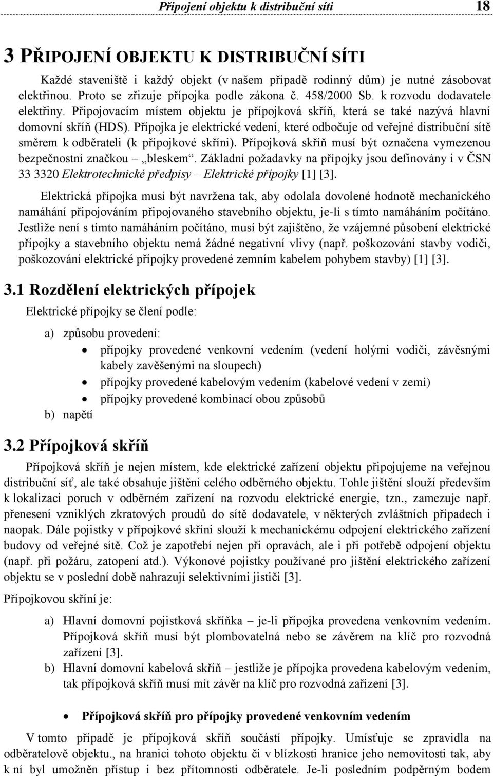 Přípojka je elektrické vedení, které odbočuje od veřejné distribuční sítě směrem k odběrateli (k přípojkové skříni). Přípojková skříň musí být označena vymezenou bezpečnostní značkou bleskem.