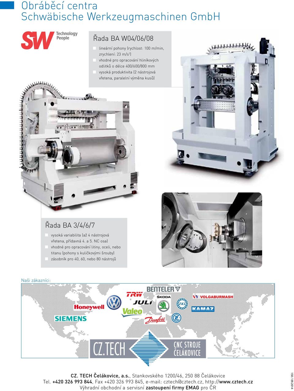 NC osa) vhodné pro opracování litiny, oceli, nebo titanu (pohony s kuličkovými šrouby) zásobník pro 40, 60, nebo 80 nástrojů Naši zákazníci: CZ. TECH Čelákovice, a.s., Stankovského 1200/46, 250 88 Čelákovice Tel.