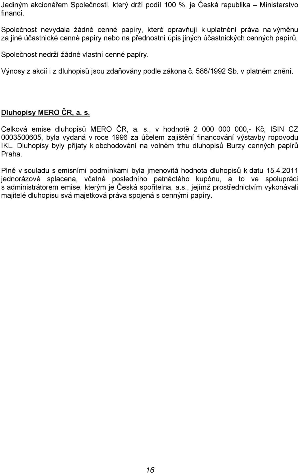 Společnost nedrží žádné vlastní cenné papíry. Výnosy z akcií i z dluhopisů jsou zdaňovány podle zákona č. 586/1992 Sb. v platném znění. Dluhopisy MERO ČR, a. s.