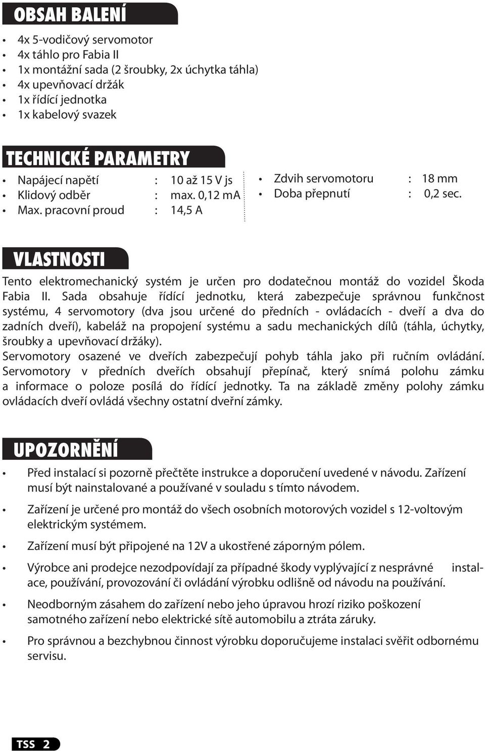 Vlastnosti Tento elektromechanický systém je určen pro dodatečnou montáž do vozidel Škoda Fabia II.