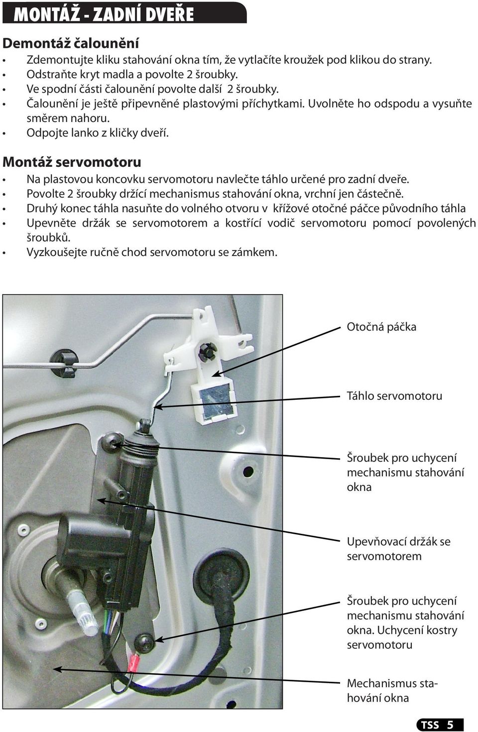 Montáž servomotoru Na plastovou koncovku servomotoru navlečte táhlo určené pro zadní dveře. Povolte 2 šroubky držící mechanismus stahování okna, vrchní jen částečně.