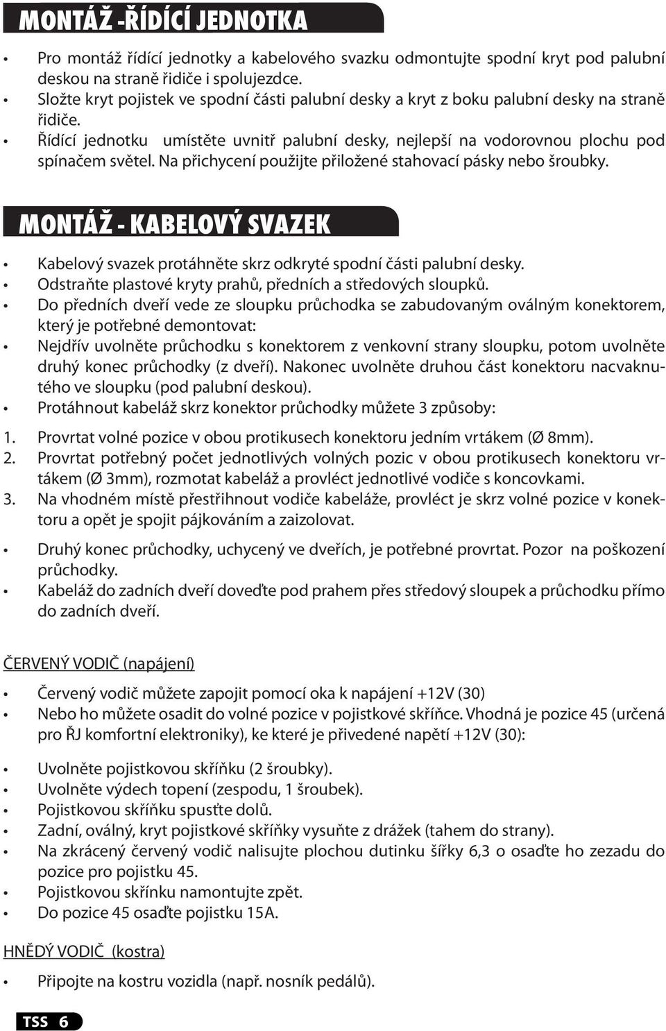 Na přichycení použijte přiložené stahovací pásky nebo šroubky. Montáž - KABELOVÝ SVAzEK Kabelový svazek protáhněte skrz odkryté spodní části palubní desky.